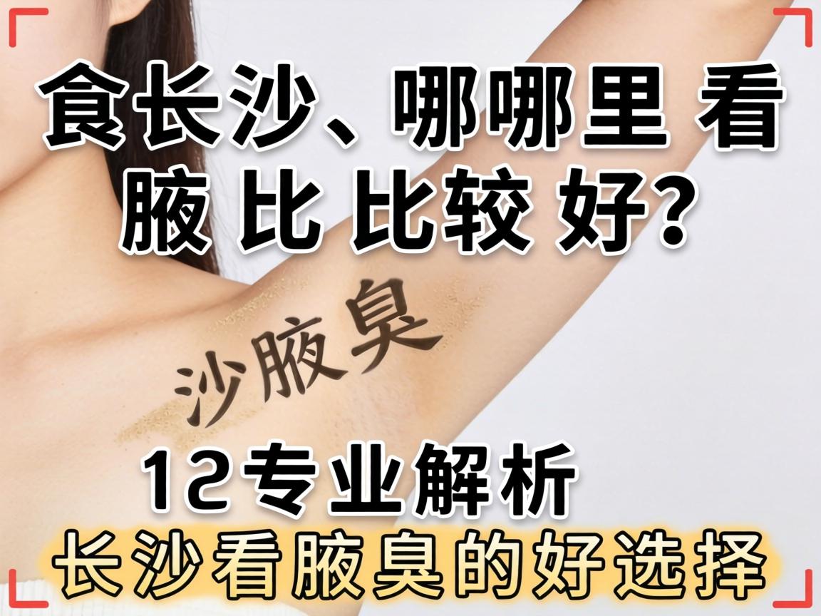 长沙哪里看腋臭比较好？专业解析长沙看腋臭的好选择