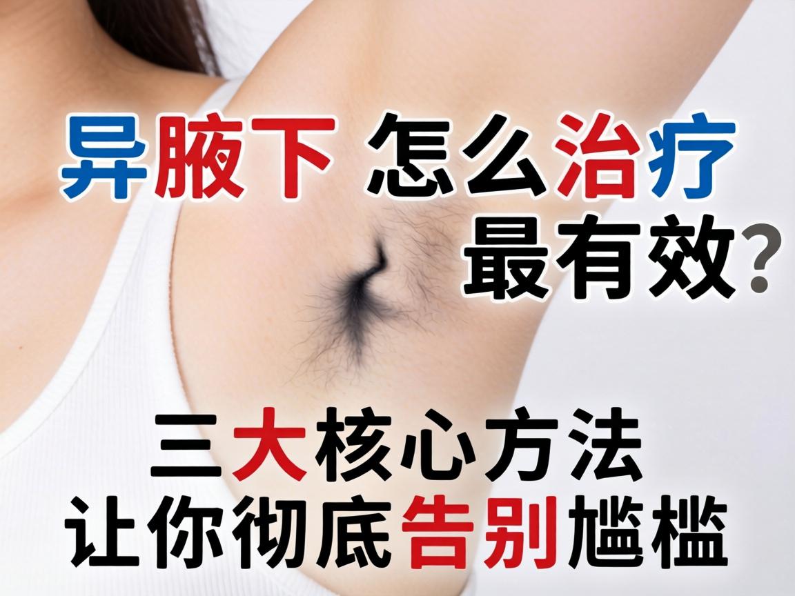 腋下异味怎么治疗最有效？三大核心方法让你彻底告别尴尬