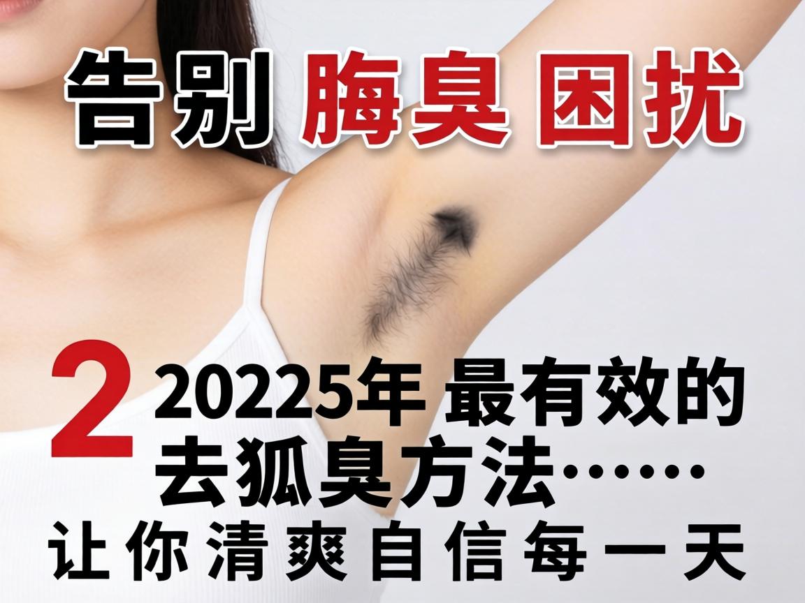 告别腋臭困扰，2025年最有效的去狐臭方法，让你清爽自信每一天