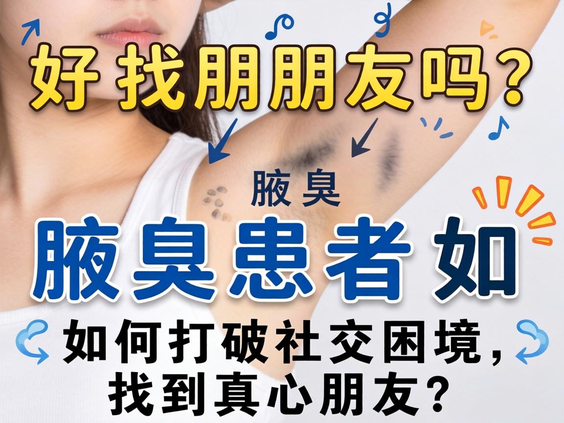 腋臭好找朋友吗？腋臭患者如何打破社交困境，找到真心朋友？