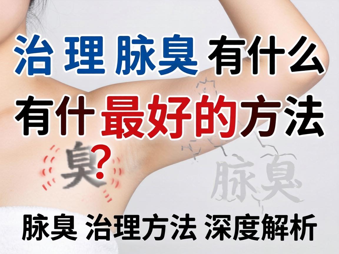 治理腋臭有什么最好的方法？腋臭治理方法深度解析