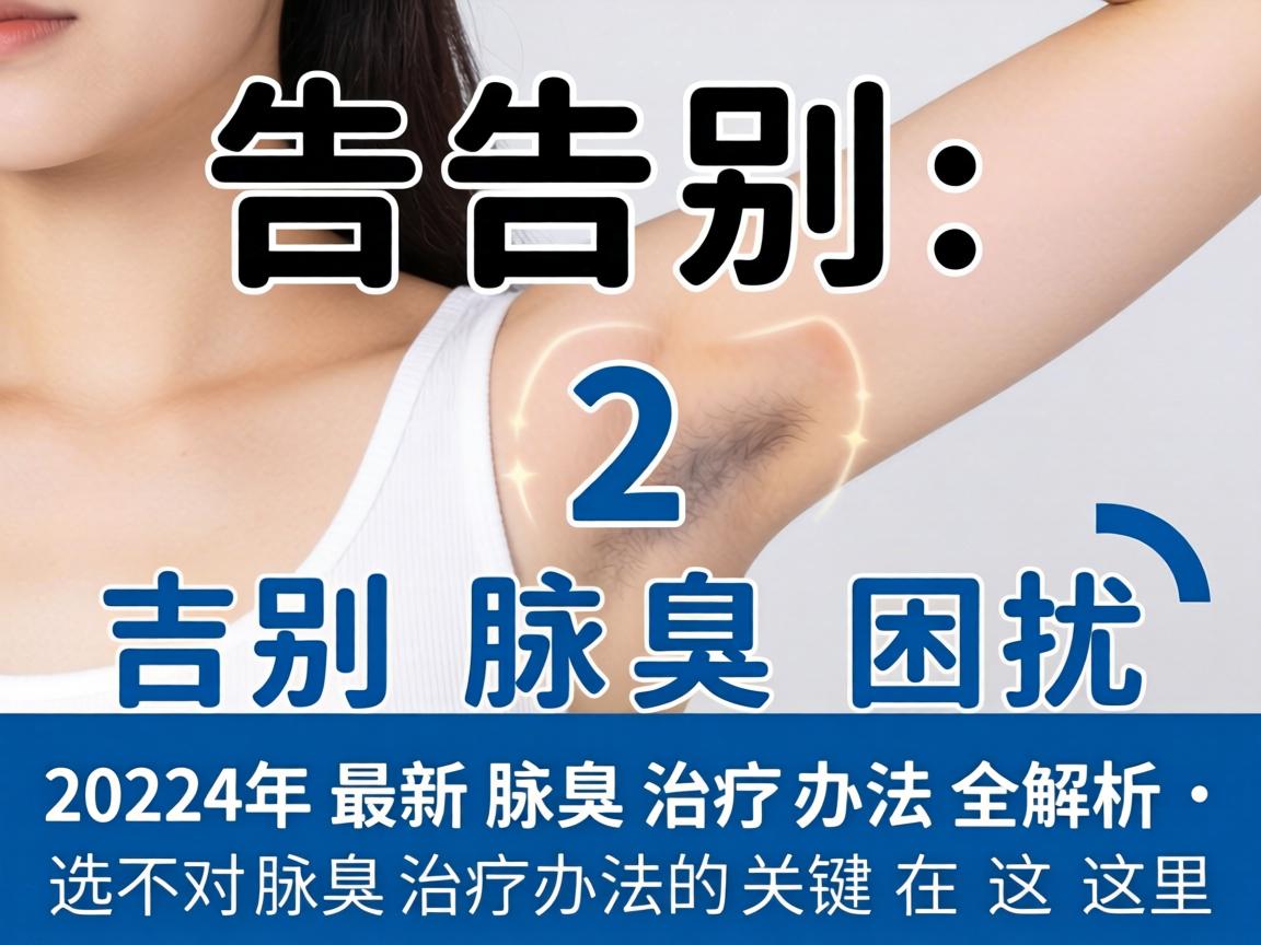 告别腋臭困扰，2024年最新腋臭治疗办法全解析，选对腋臭治疗办法的关键在这里