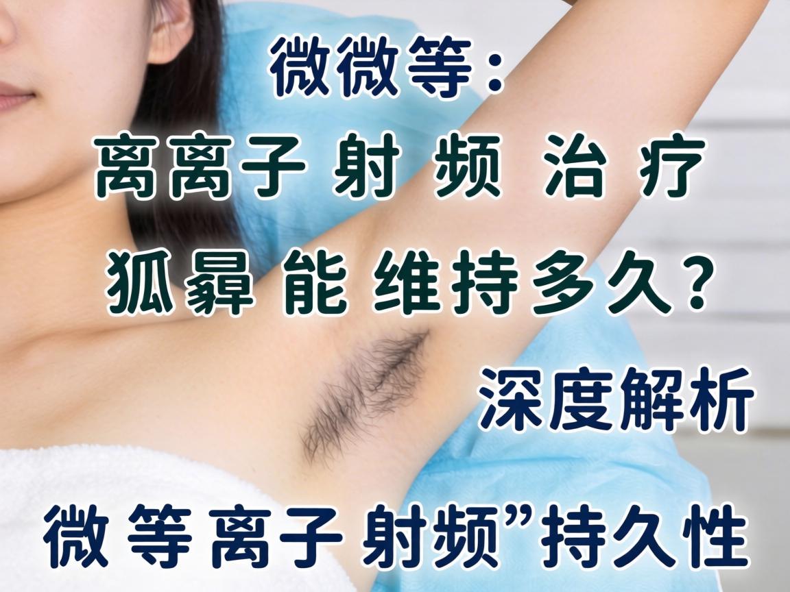 微等离子射频治疗狐臭能维持多久？深度解析微等离子射频的持久性