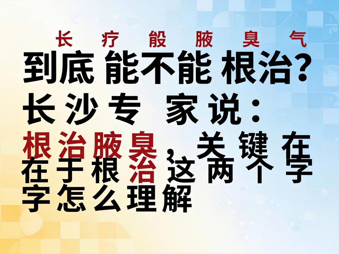腋臭到底能不能根治？长沙专家说，根治腋臭，关键在于根治这两个字怎么理解