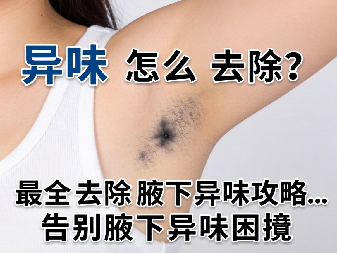 腋下异味怎么去除？最全去除腋下异味攻略，告别腋下异味困扰
