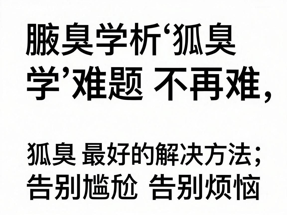腋臭难题不再难,科学解析狐臭最好的解决方法,告别尴尬告别烦恼 腋臭难题不再难,科学解析狐臭最好的解决方法,告别尴尬告别烦恼