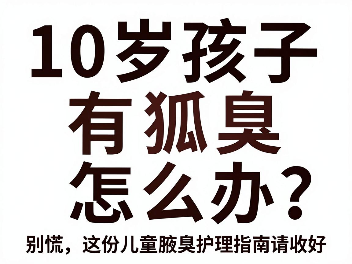 10岁孩子有狐臭怎么办?别慌,这份儿童腋臭护理指南请收好 10岁孩子有狐臭怎么办?别慌,这份儿童腋臭护理指南请收好