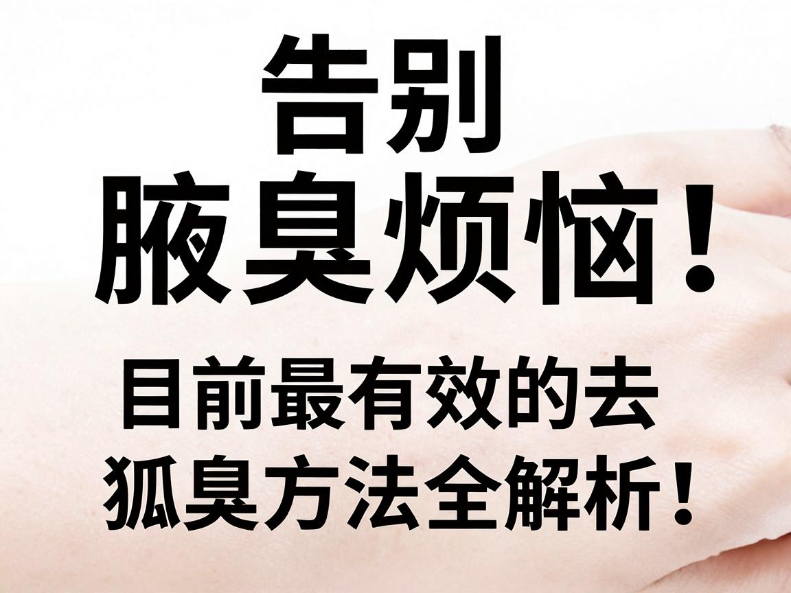 告别腋臭烦恼!目前最有效的去狐臭方法全解析,去狐臭选对方法最关键 告别腋臭烦恼!目前最有效的去狐臭方法全解析,去狐臭选对方法最关键