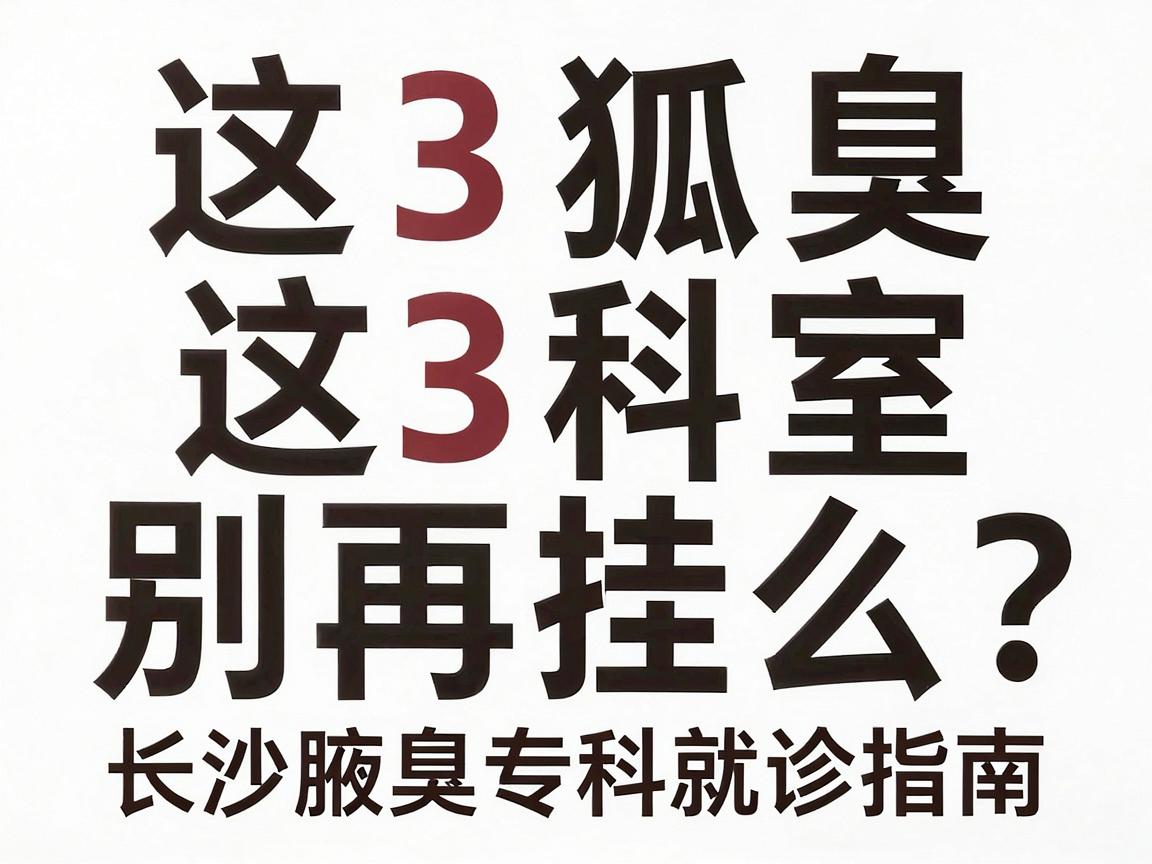 狐臭要看什么科室?这3个科室别再挂错,附长沙腋臭专科就诊指南 狐臭要看什么科室?这3个科室别再挂错,附长沙腋臭专科就诊指南