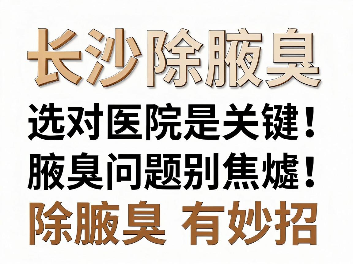 长沙除腋臭，选对医院是关键！腋臭问题别焦虑，除腋臭有妙招