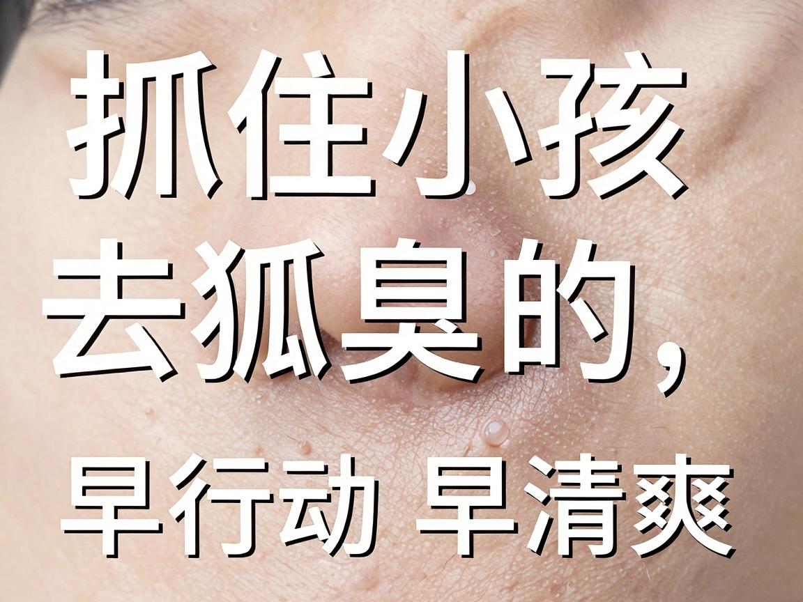 抓住小孩去狐臭的最佳时间,最佳时间别错过,早行动早清爽 抓住小孩去狐臭的最佳时间,最佳时间别错过,早行动早清爽