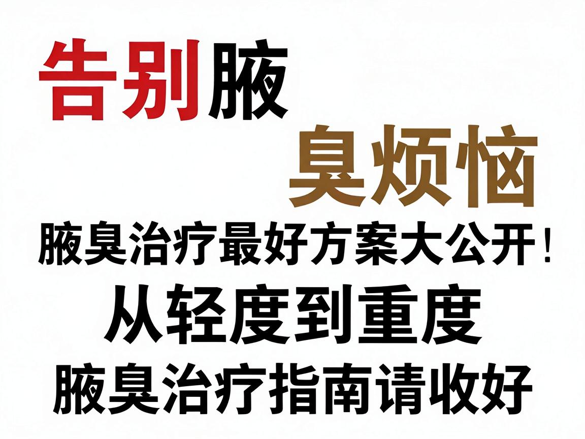 告别腋臭烦恼，腋臭治疗最好方案大公开，从轻度到重度，这份腋臭治疗指南请收好
