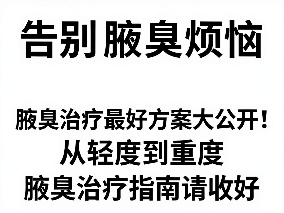 告别腋臭烦恼，腋臭治疗最好方案大公开，从轻度到重度，这份腋臭治疗指南请收好