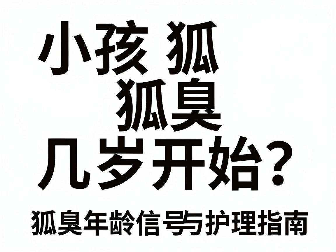 小孩狐臭几岁开始？家长必知的狐臭年龄信号与护理指南