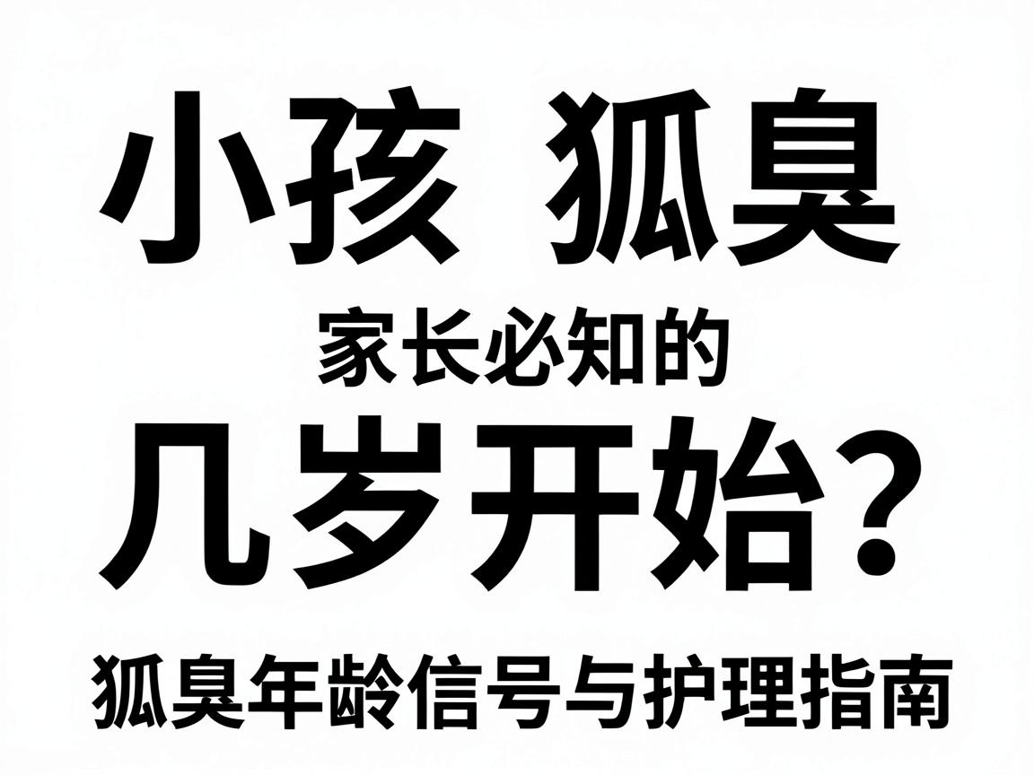 小孩狐臭几岁开始？家长必知的狐臭年龄信号与护理指南