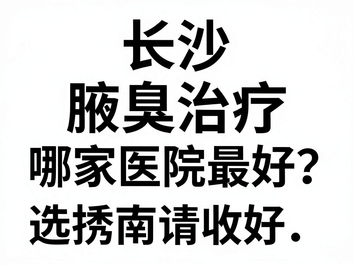 长沙腋臭治疗哪家医院最好？这份医院选择指南请收好