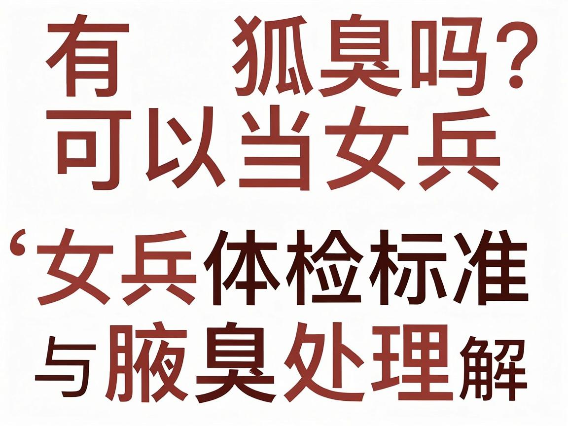 有狐臭可以当女兵吗?女兵体检标准与腋臭处理全解析 有狐臭可以当女兵吗?女兵体检标准与腋臭处理全解析