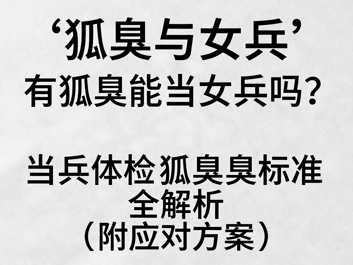 狐臭与女兵，有狐臭能当女兵吗？当兵体检狐臭标准全解析（附应对方案）