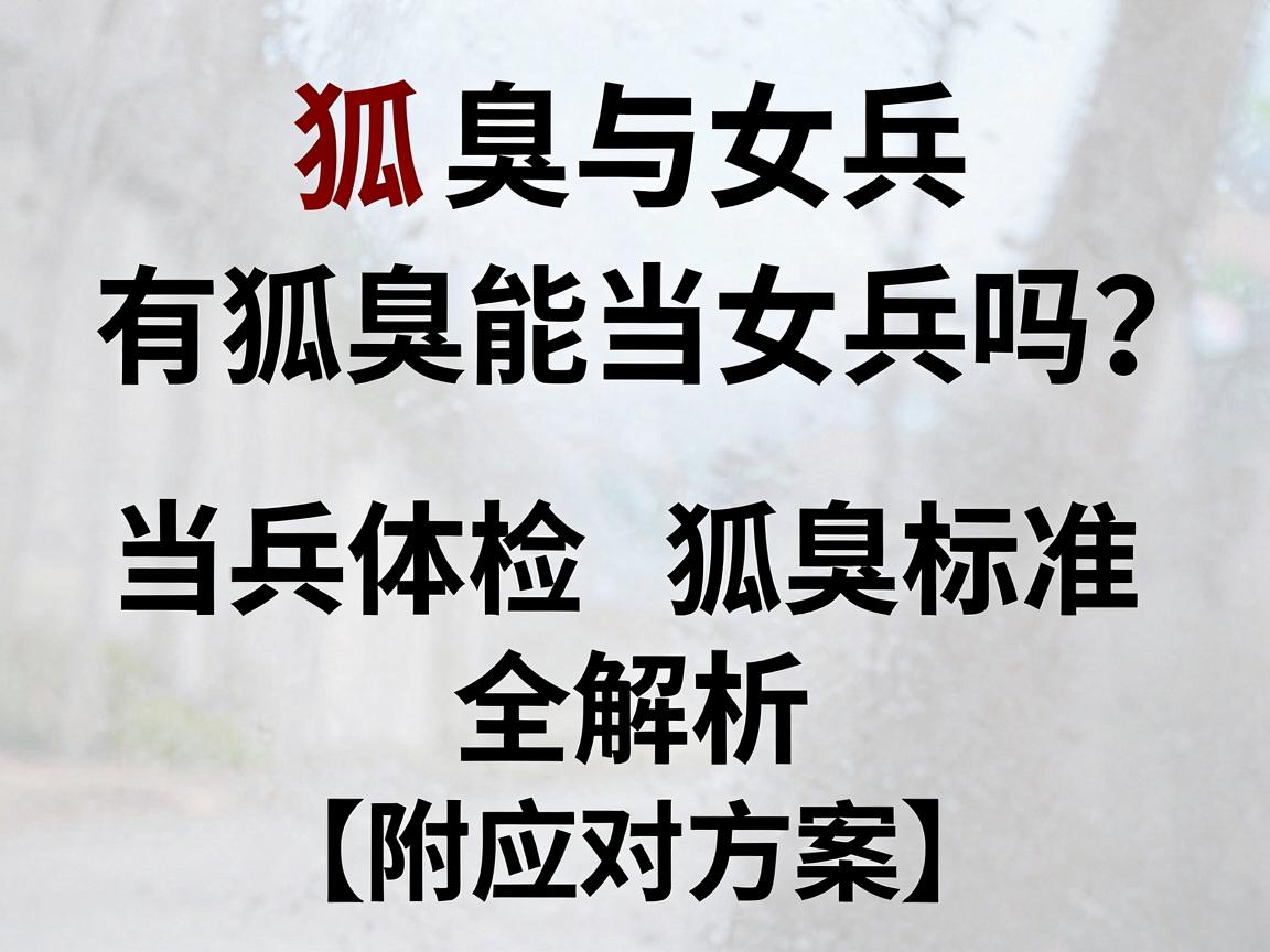 狐臭与女兵，有狐臭能当女兵吗？当兵体检狐臭标准全解析（附应对方案）