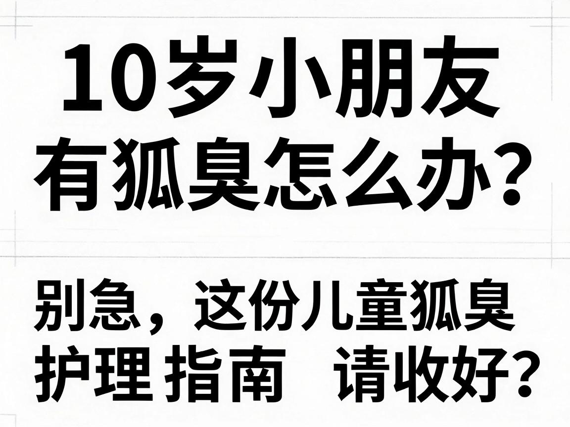 10岁小朋友有狐臭怎么办？别急，这份儿童狐臭护理指南请收好