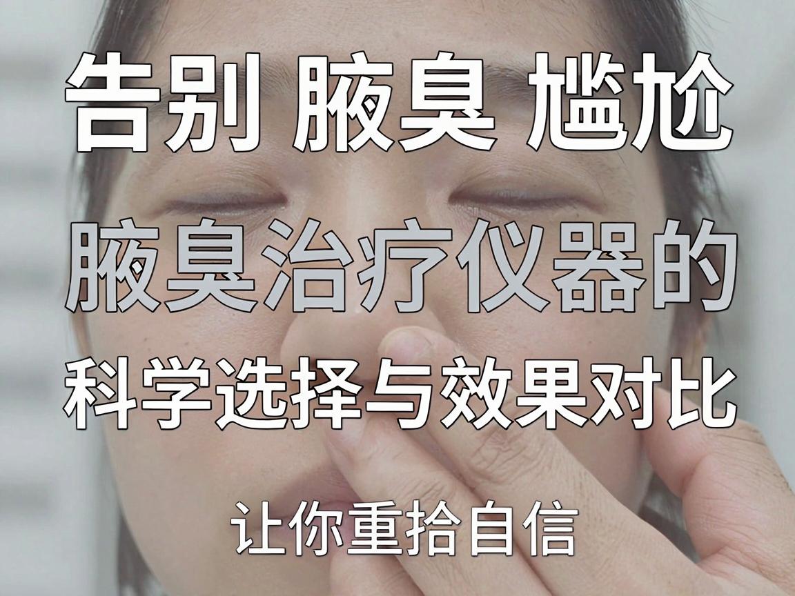 告别腋臭尴尬，腋臭治疗仪器的科学选择与效果对比，让你重拾自信