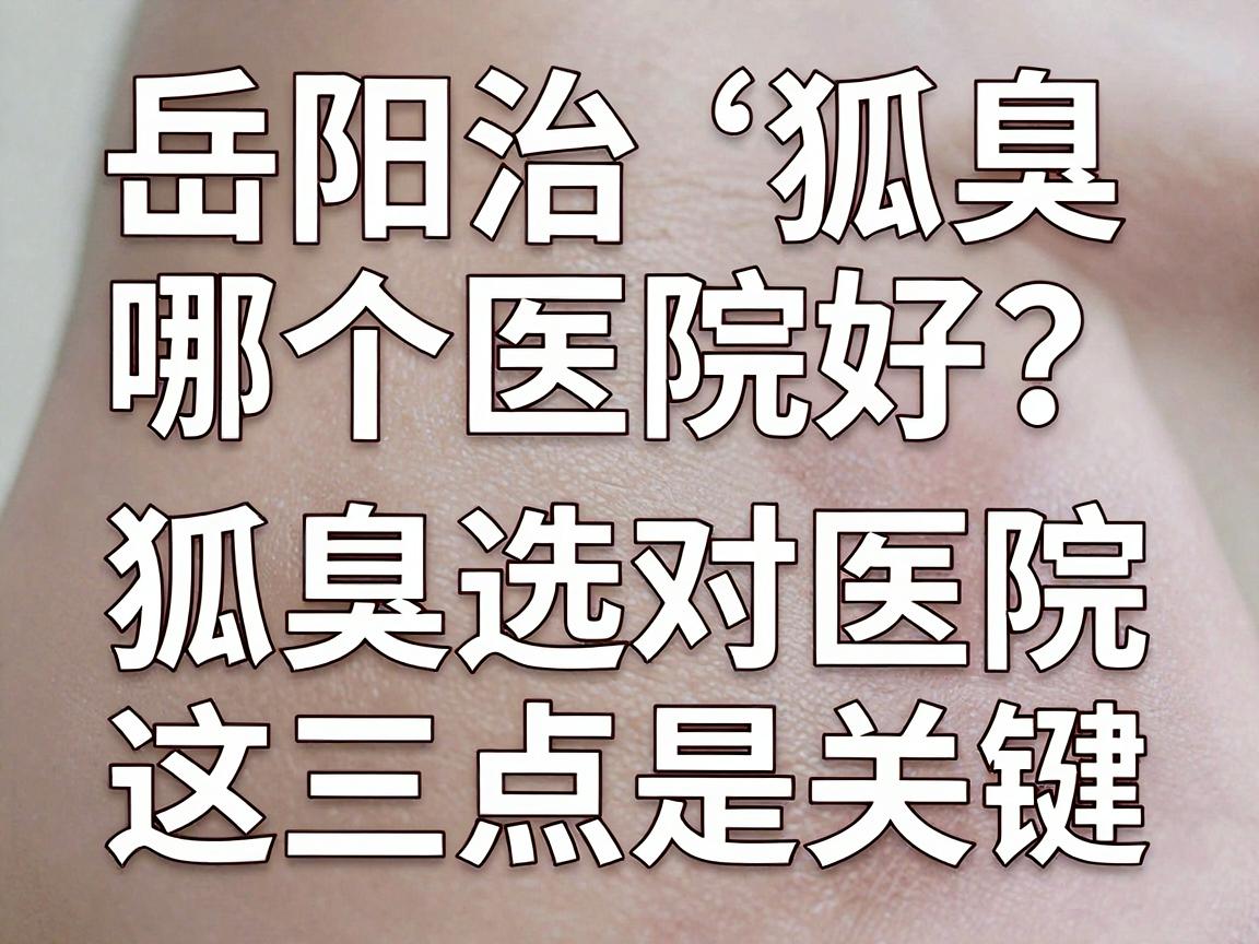岳阳治狐臭哪个医院好？治狐臭选对医院，这三点是关键