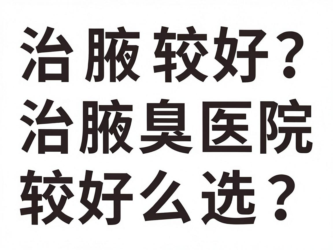 治腋臭医院较好？长沙这三家机构测评，治腋臭医院较好怎么选？