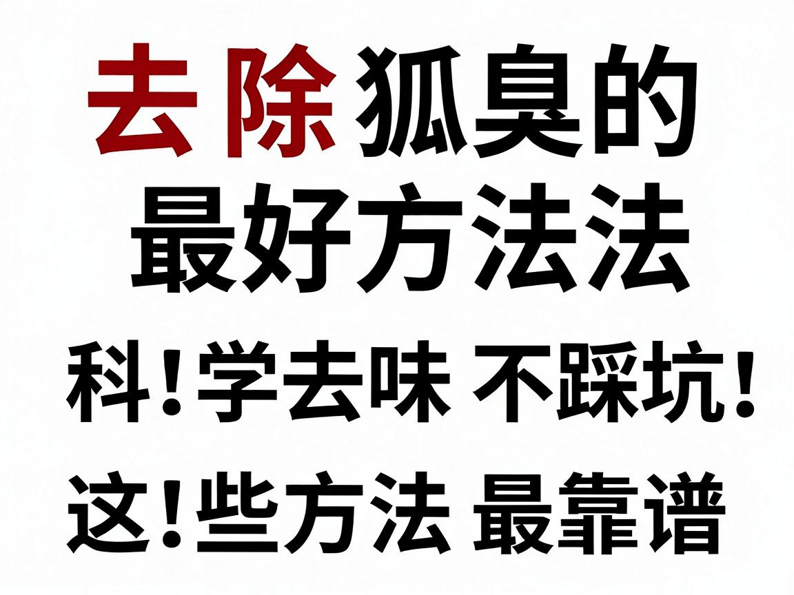 去除狐臭的最好方法,科学去味不踩坑,这些方法最靠谱 去除狐臭的最好方法,科学去味不踩坑,这些方法最靠谱