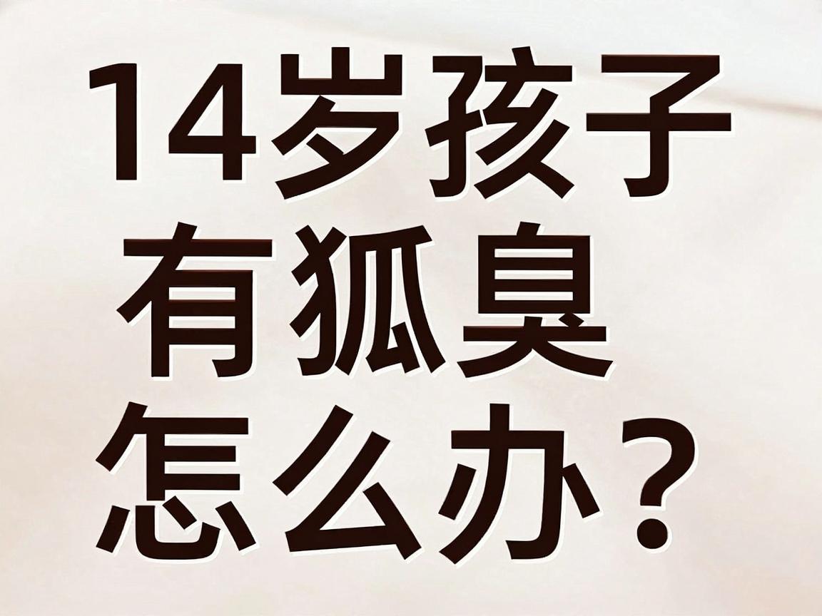14岁孩子有狐臭怎么办?这份14岁狐臭护理指南请收好 14岁孩子有狐臭怎么办?这份14岁狐臭护理指南请收好
