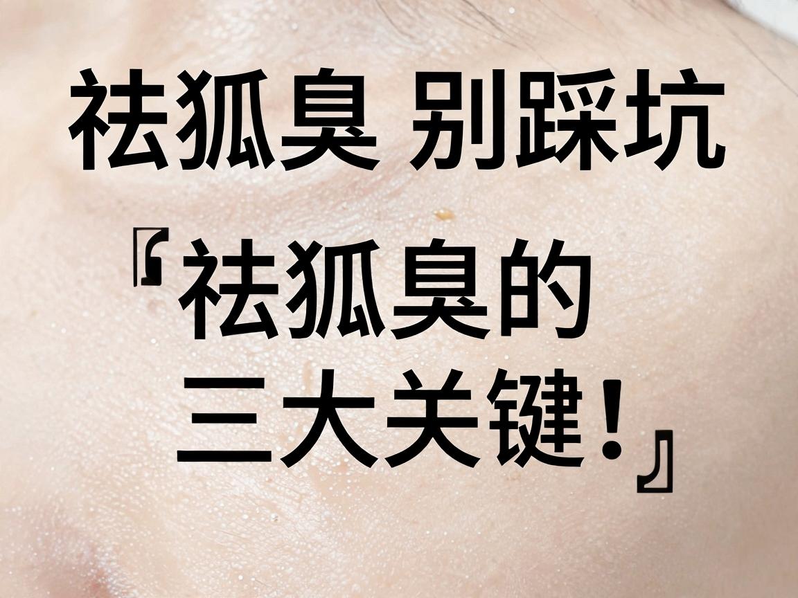 祛狐臭别踩坑,科学祛狐臭的三大关键,让你彻底远离狐臭尴尬 祛狐臭别踩坑,科学祛狐臭的三大关键,让你彻底远离狐臭尴尬