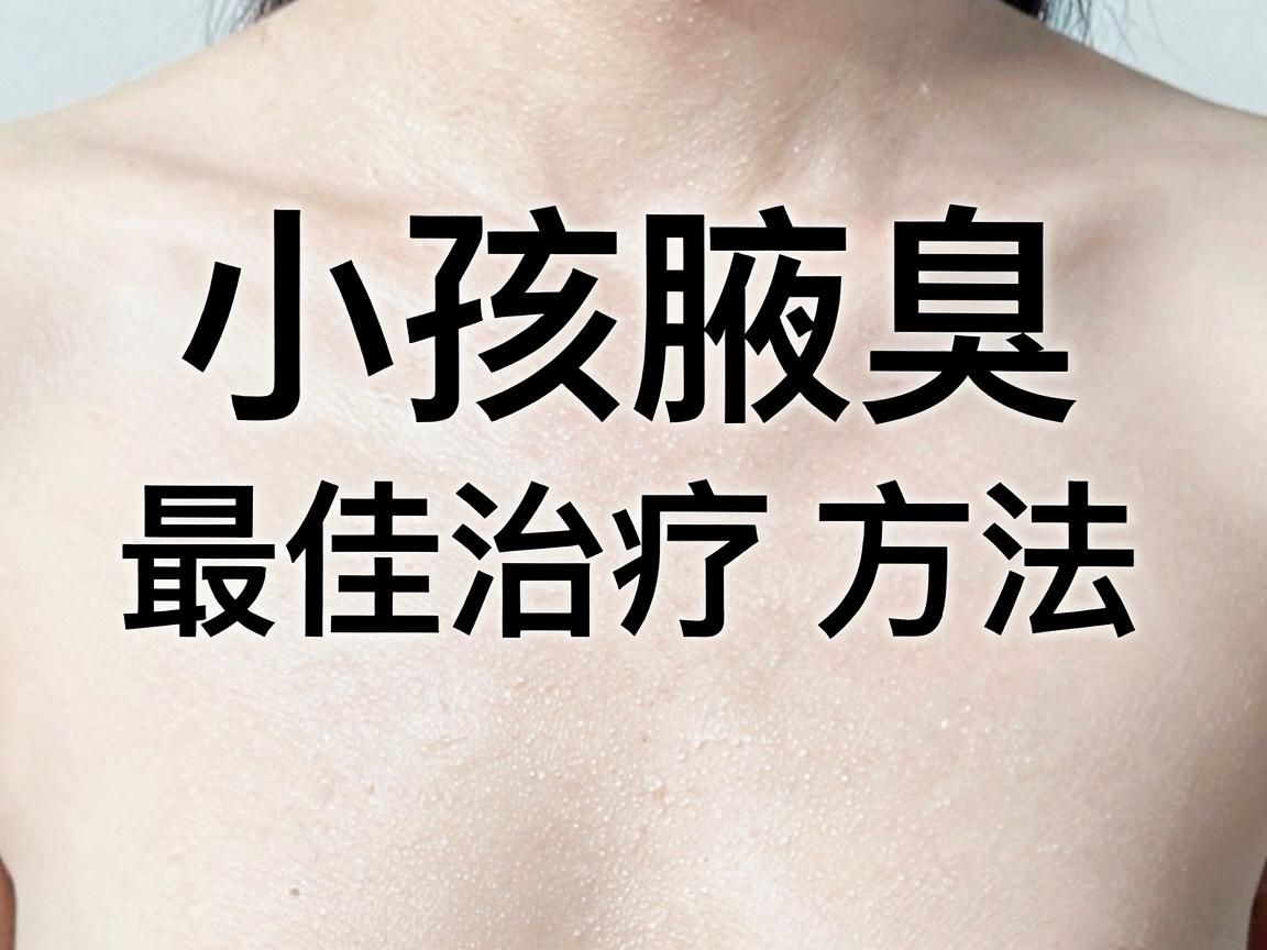 小孩腋臭怎么办?小孩腋臭最佳治疗方法,家长必看的小孩腋臭护理指南 小孩腋臭怎么办?小孩腋臭最佳治疗方法,家长必看的小孩腋臭护理指南