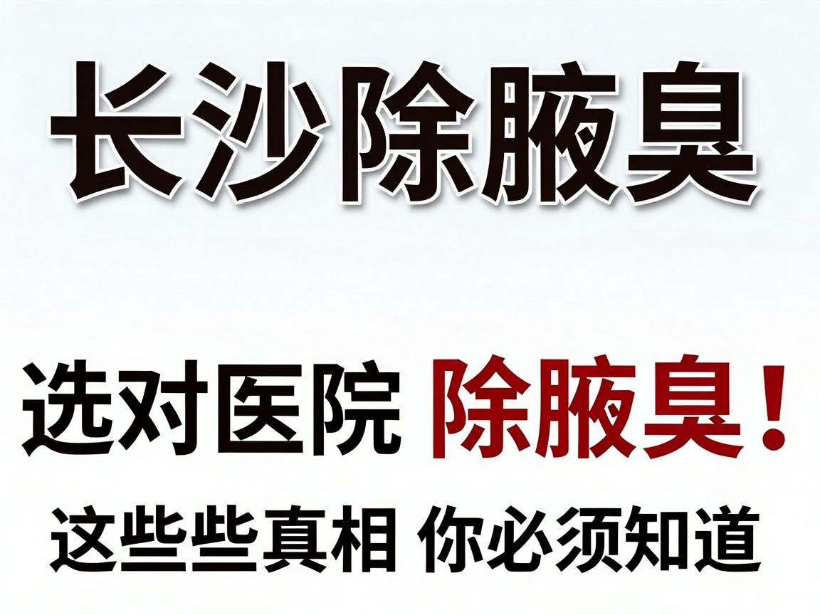 长沙除腋臭，选对医院除腋臭，这些真相你必须知道