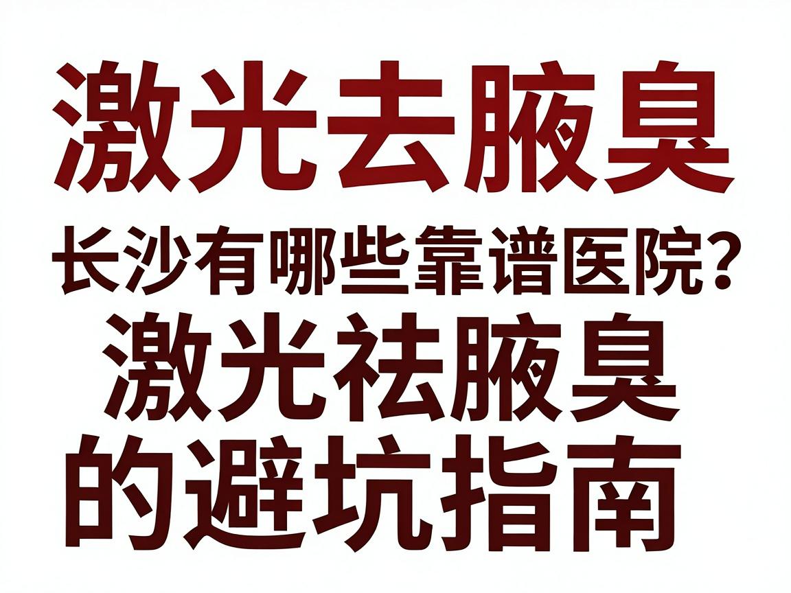 激光去腋臭，长沙有哪些靠谱医院？别急，看这篇激光祛腋臭的避坑指南