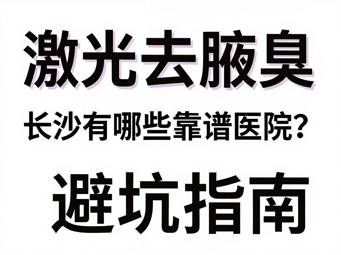 激光去腋臭，长沙有哪些靠谱医院？别急，看这篇激光祛腋臭的避坑指南