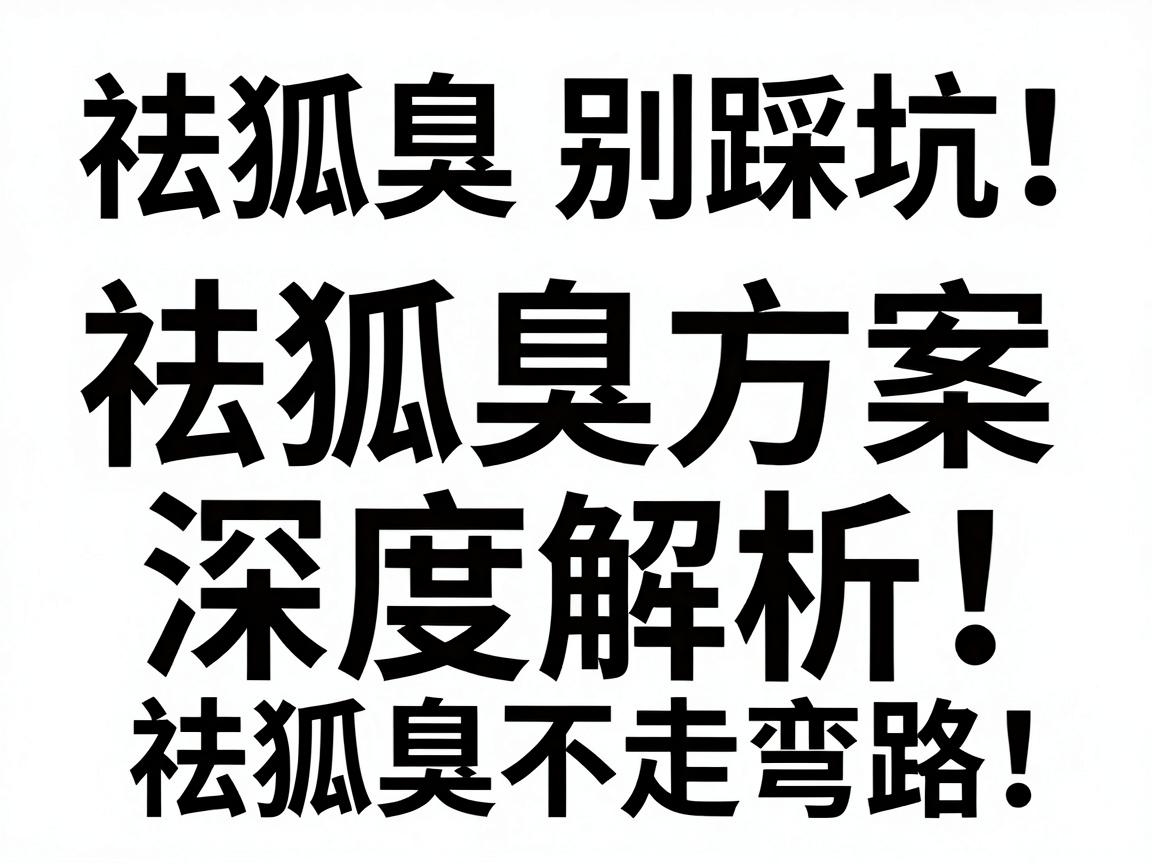 祛狐臭别踩坑！科学祛狐臭方案深度解析，祛狐臭不走弯路