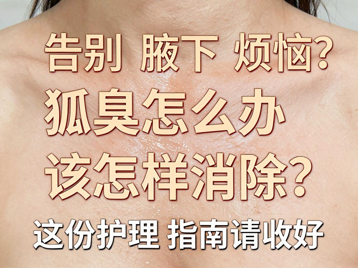 狐臭怎么办该怎样消除？告别腋下烦恼，这份护理指南请收好
