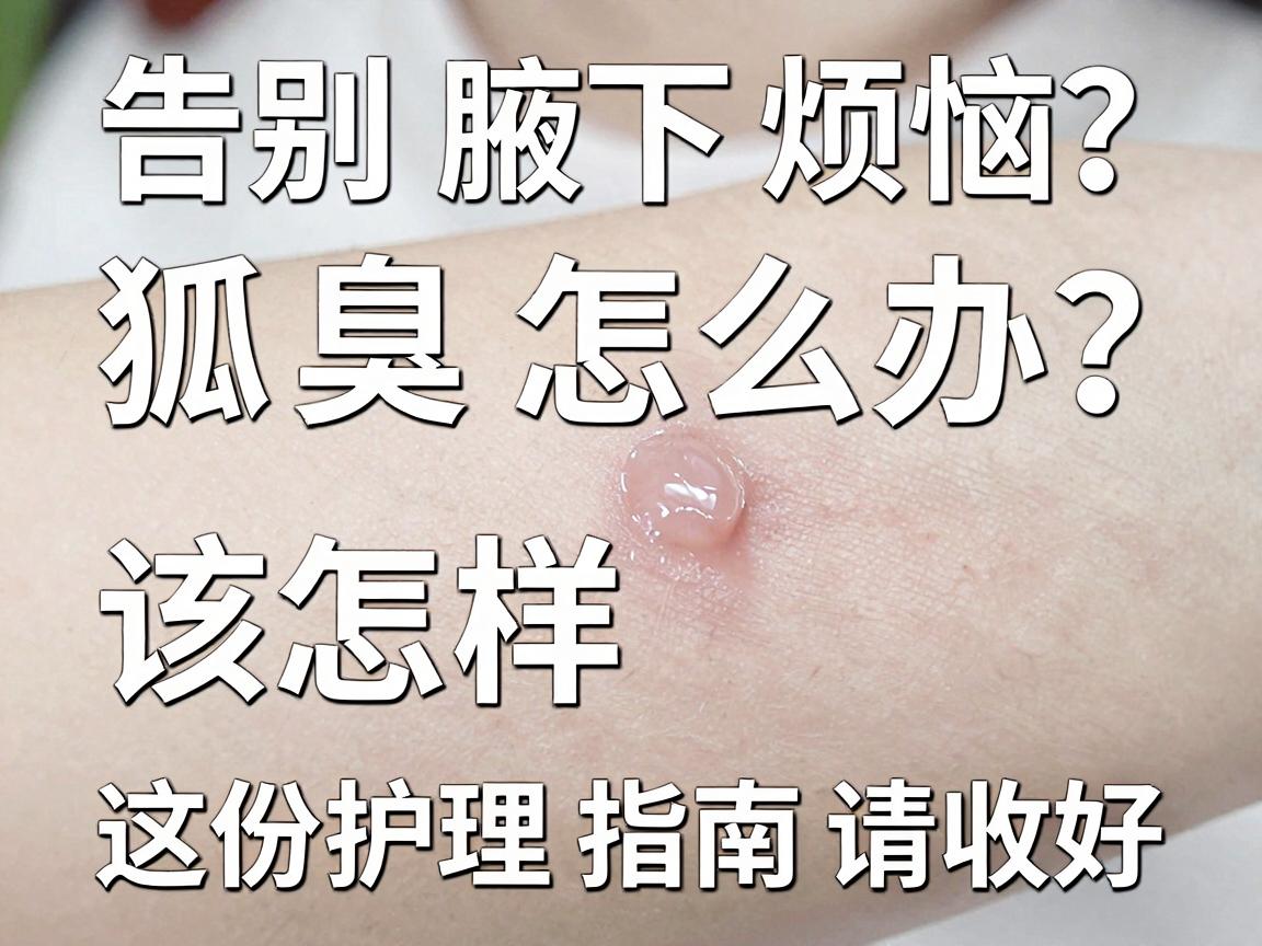 狐臭怎么办该怎样消除？告别腋下烦恼，这份护理指南请收好