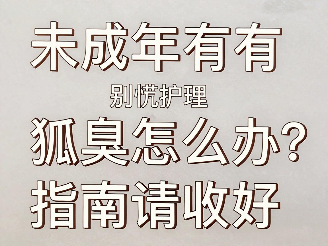 未成年有狐臭怎么办？别慌，这份未成年狐臭护理指南请收好