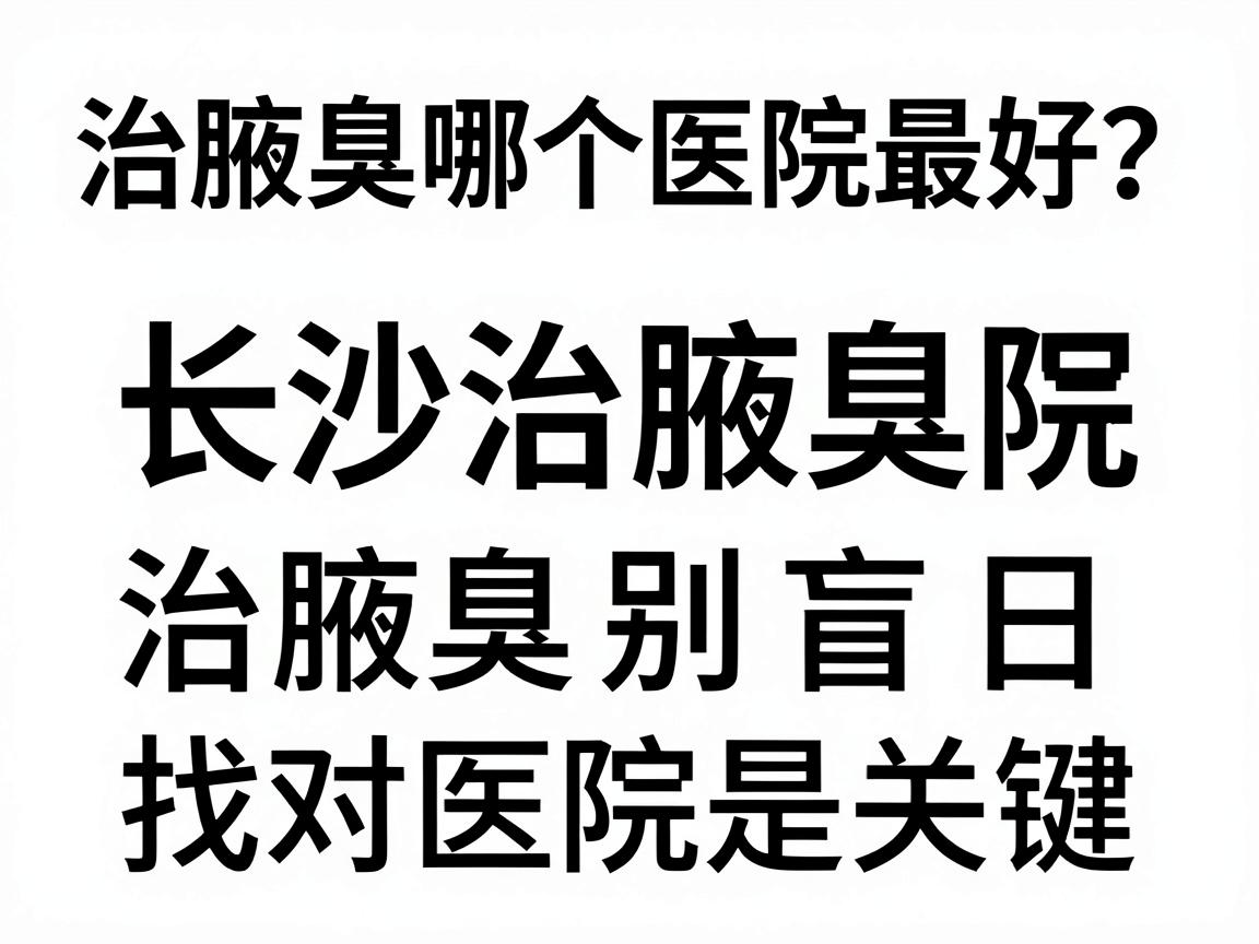 治腋臭哪个医院最好?长沙治腋臭医院选择指南,治腋臭别盲目,找对医院是关键 治腋臭哪个医院最好?长沙治腋臭医院选择指南,治腋臭别盲目,找对医院是关键
