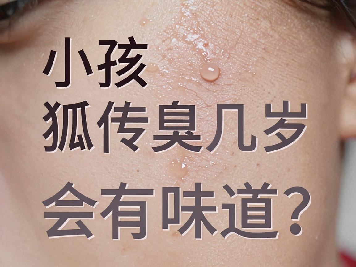 小孩遗传狐臭几岁会有味道？家长必知的狐臭早发年龄与护理要点