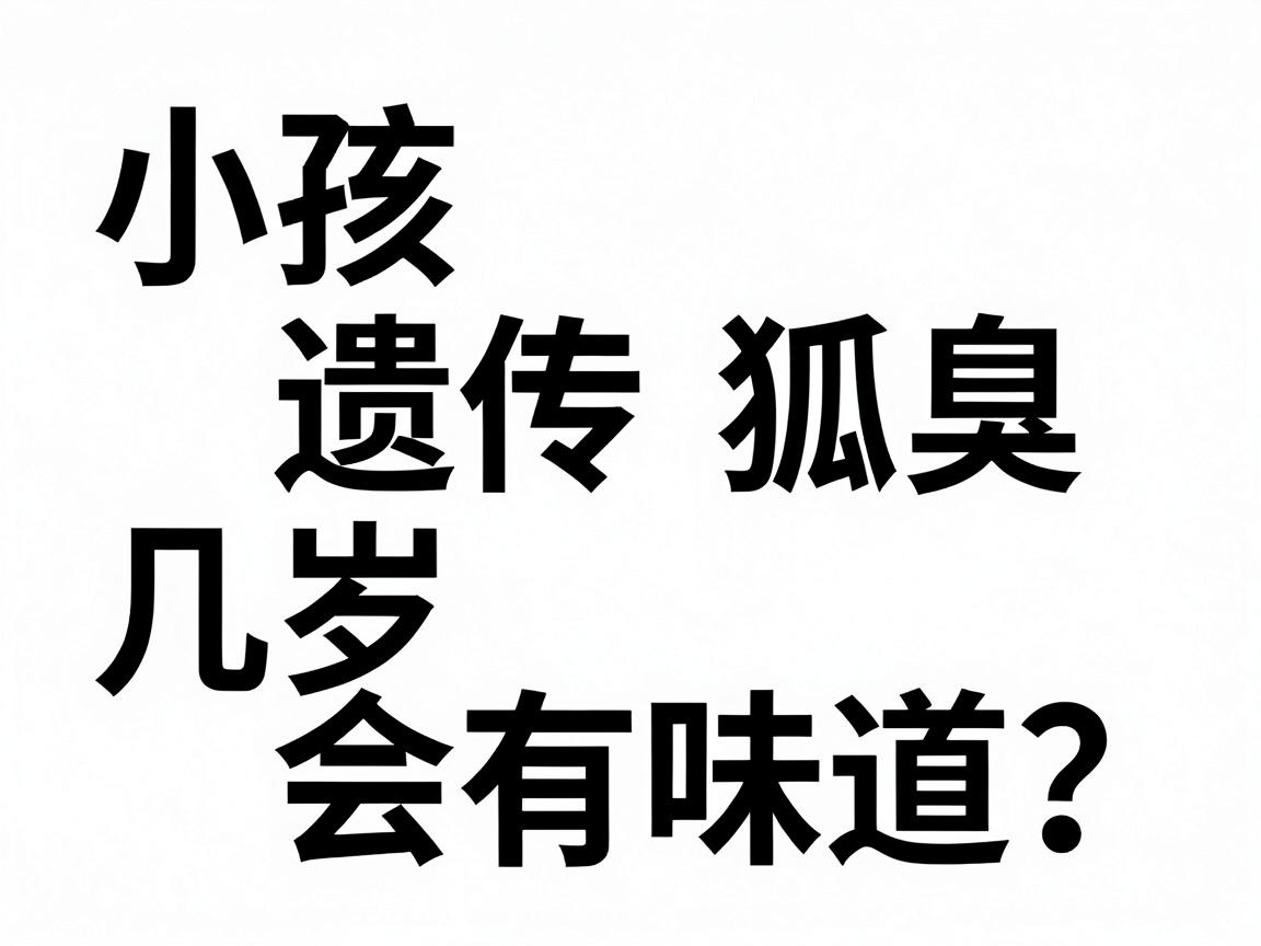 小孩遗传狐臭几岁会有味道？家长必知的狐臭早发年龄与护理要点