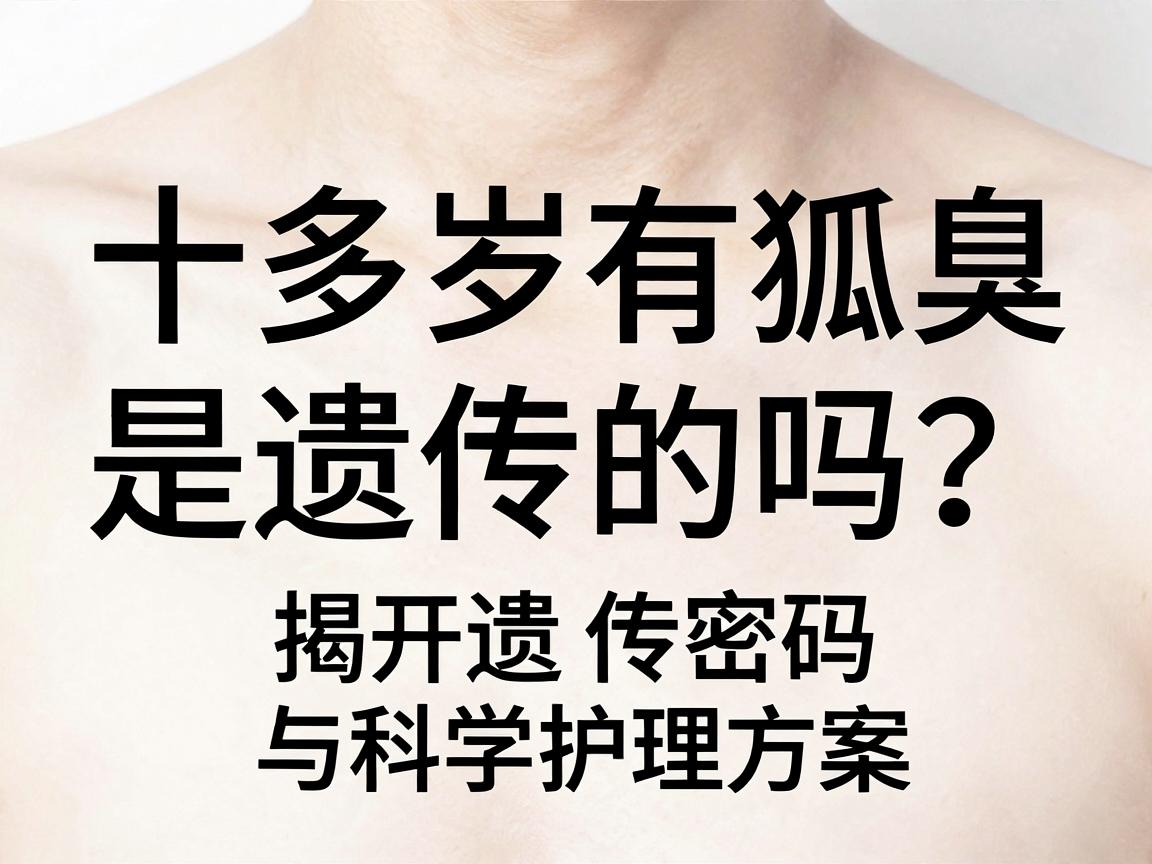 十多岁有狐臭，是遗传的吗？揭开遗传密码与科学护理方案