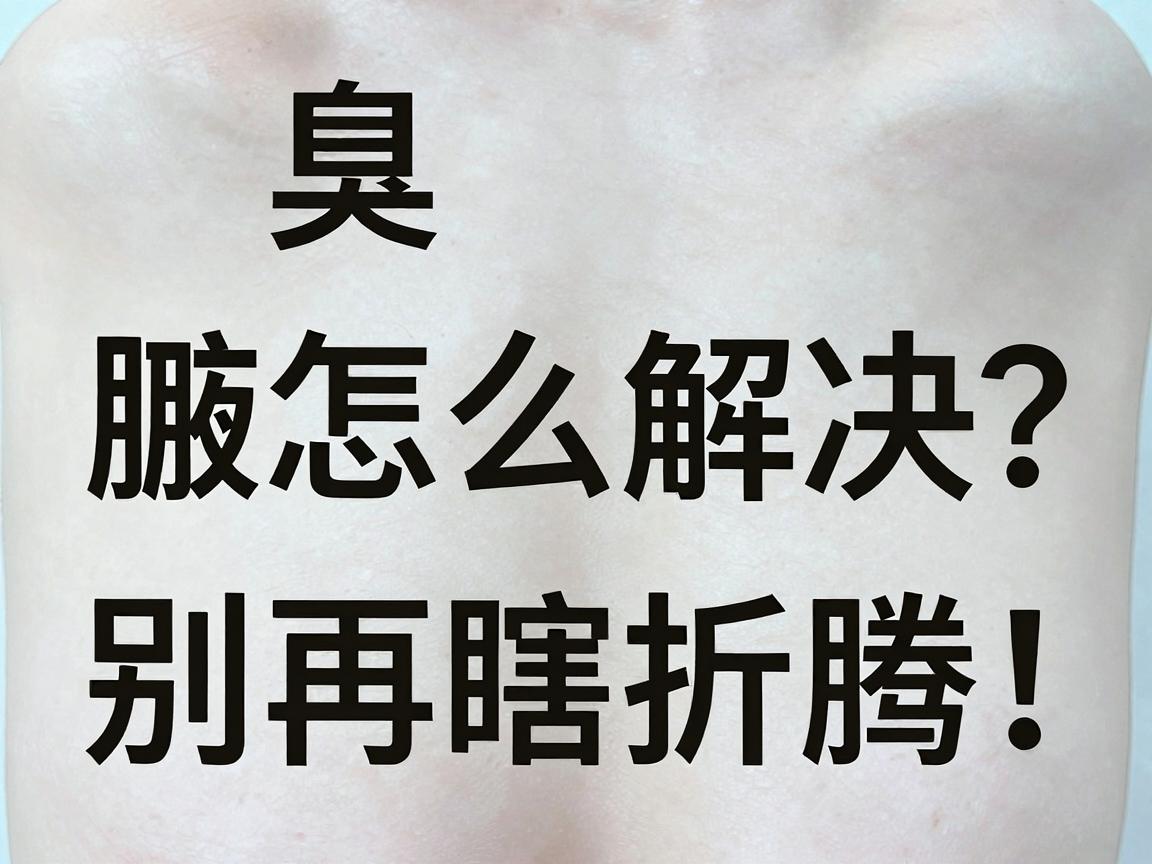 腋臭怎么解决？别再瞎折腾！这份科学解决腋臭的攻略请收好