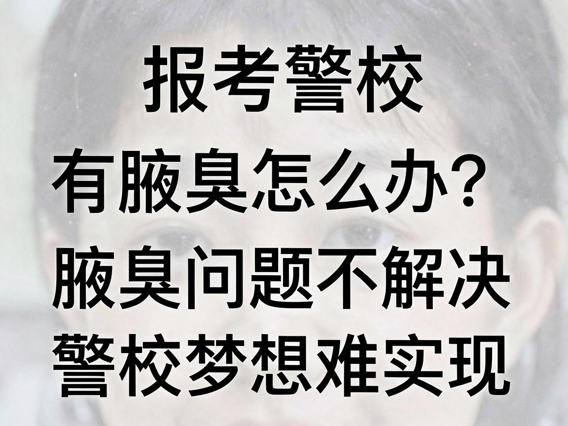 报考警校有腋臭怎么办？腋臭问题不解决，警校梦想难实现