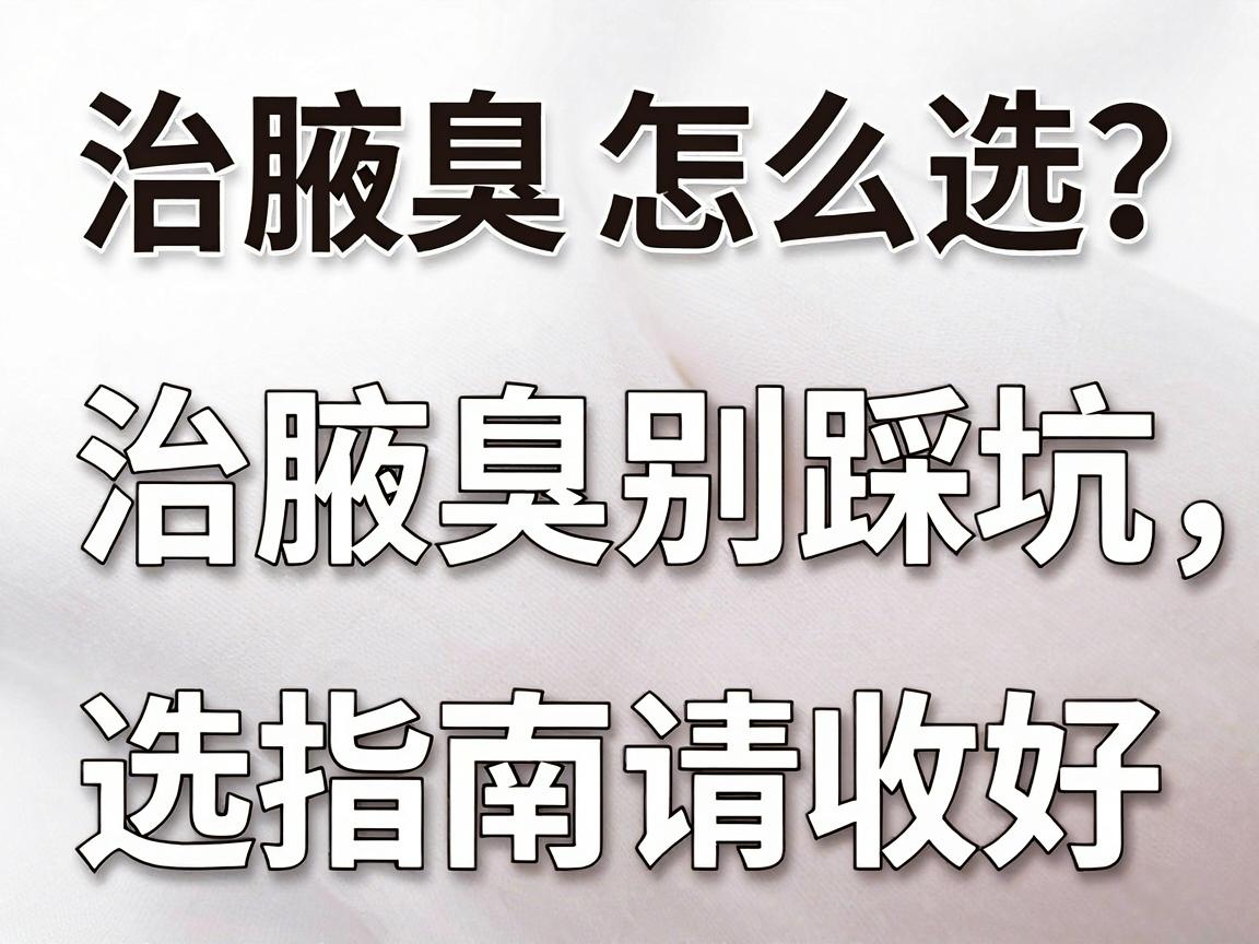 治腋臭医院怎么选?治腋臭别踩坑,这份治腋臭医院选择指南请收好 治腋臭医院怎么选?治腋臭别踩坑,这份治腋臭医院选择指南请收好