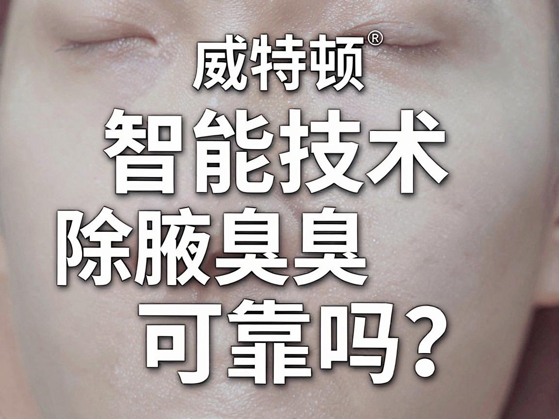 威特顿智能技术除腋臭可靠吗?深度解析威特顿技术除腋臭的真相与可靠性 威特顿智能技术除腋臭可靠吗?深度解析威特顿技术除腋臭的真相与可靠性