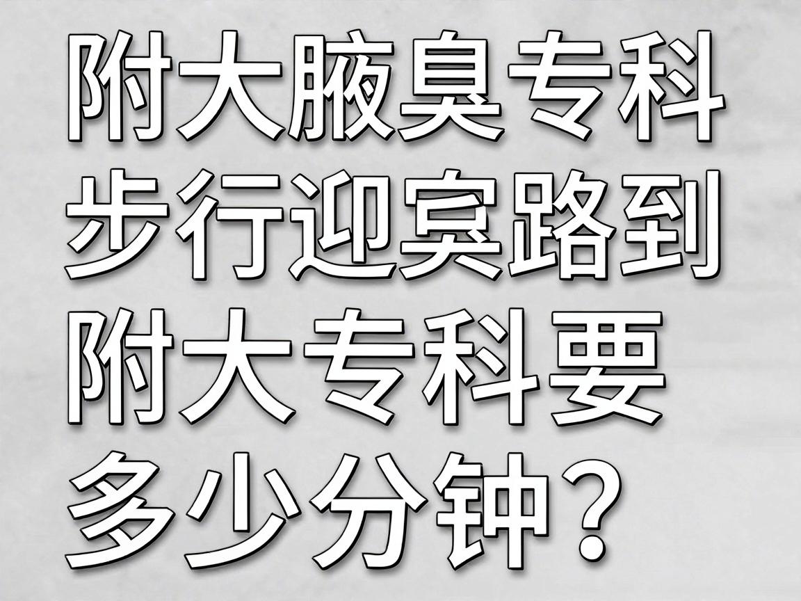 步行迎宾路到附大腋臭专科要多少分钟？附大腋臭专科步行时间攻略