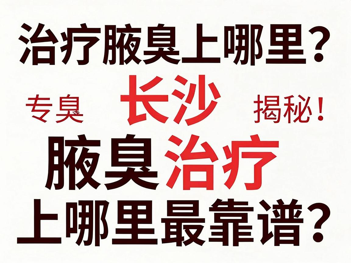 治疗腋臭上哪里？长沙腋臭专科揭秘，腋臭治疗上哪里最靠谱？