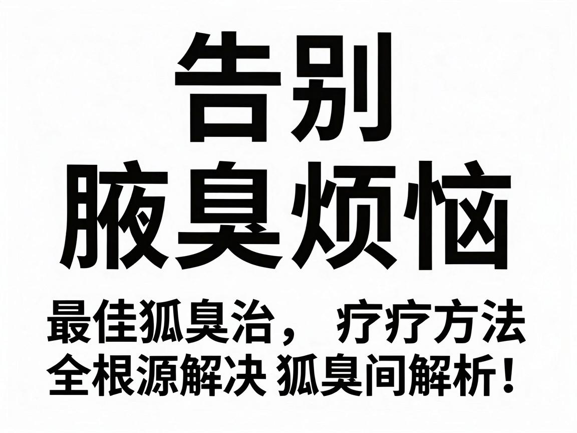 告别腋臭烦恼,最佳狐臭治疗方法全解析,从根源解决狐臭问题 告别腋臭烦恼,最佳狐臭治疗方法全解析,从根源解决狐臭问题