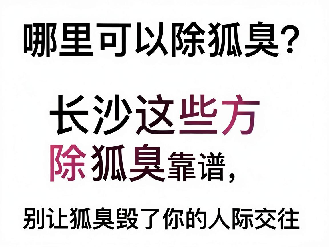 哪里可以除狐臭？长沙这些地方除狐臭靠谱，别让狐臭毁了你的人际交往